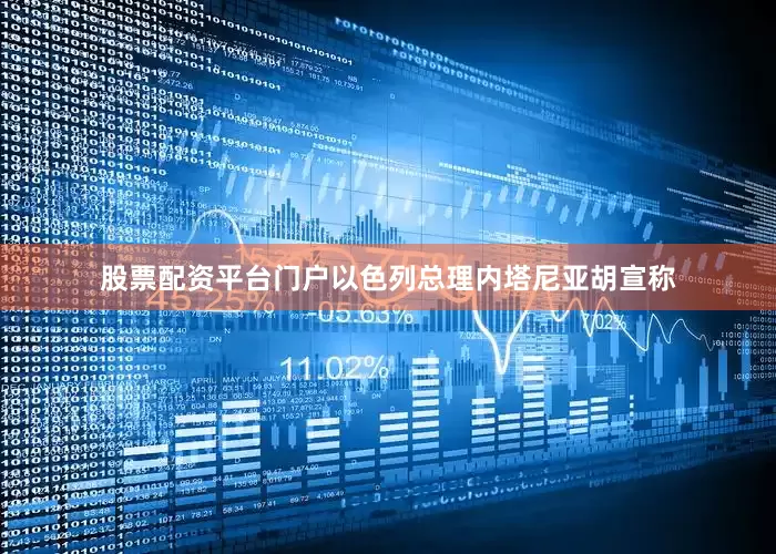 股票配资平台门户以色列总理内塔尼亚胡宣称