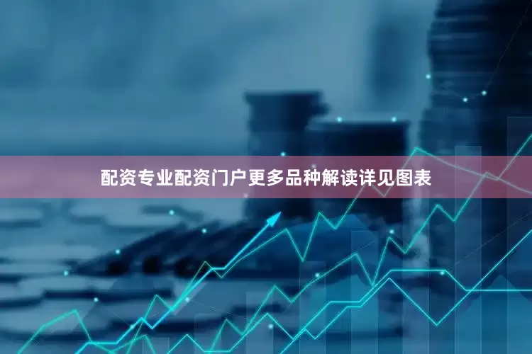 配资专业配资门户更多品种解读详见图表