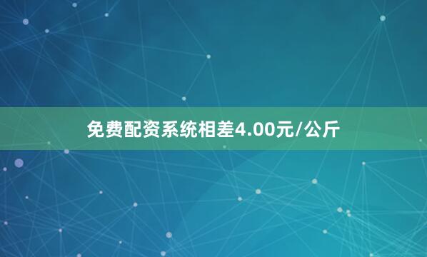 免费配资系统相差4.00元/公斤