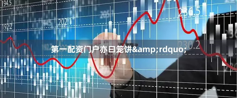 第一配资门户亦曰笼饼&rdquo;