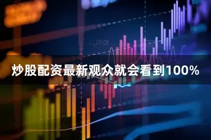 炒股配资最新观众就会看到100%