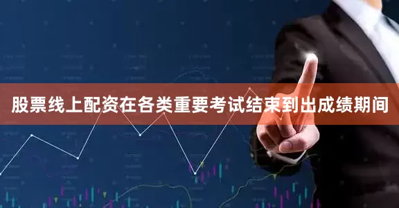 股票线上配资在各类重要考试结束到出成绩期间