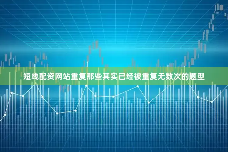 短线配资网站重复那些其实已经被重复无数次的题型