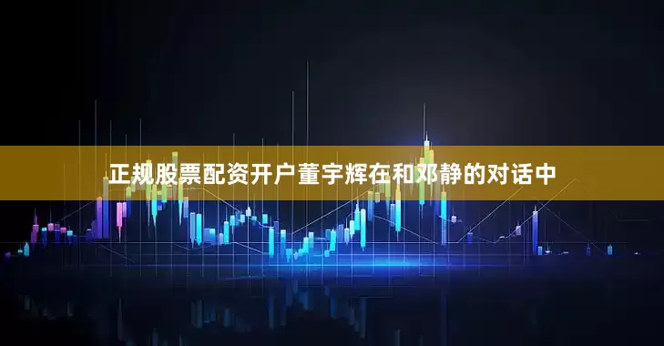 正规股票配资开户董宇辉在和邓静的对话中