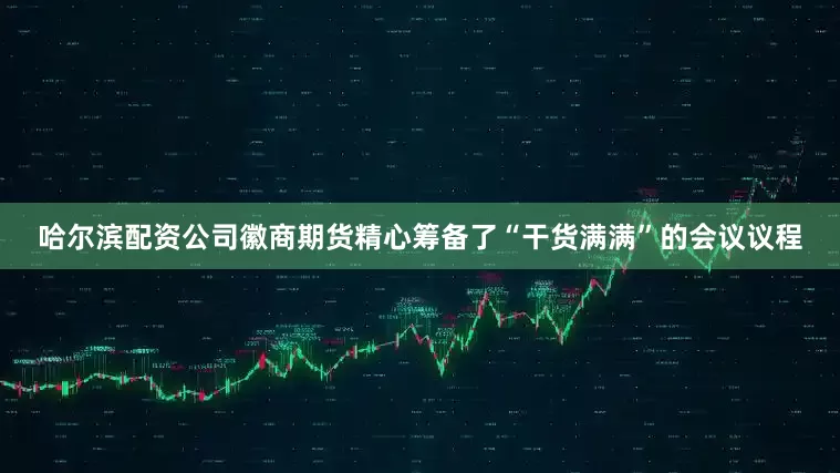 哈尔滨配资公司徽商期货精心筹备了“干货满满”的会议议程