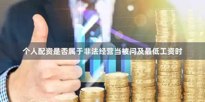个人配资是否属于非法经营　　当被问及最低工资时