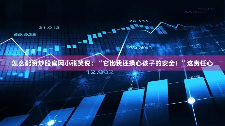 怎么配资炒股官网小张笑说：“它比我还操心孩子的安全！”这责任心