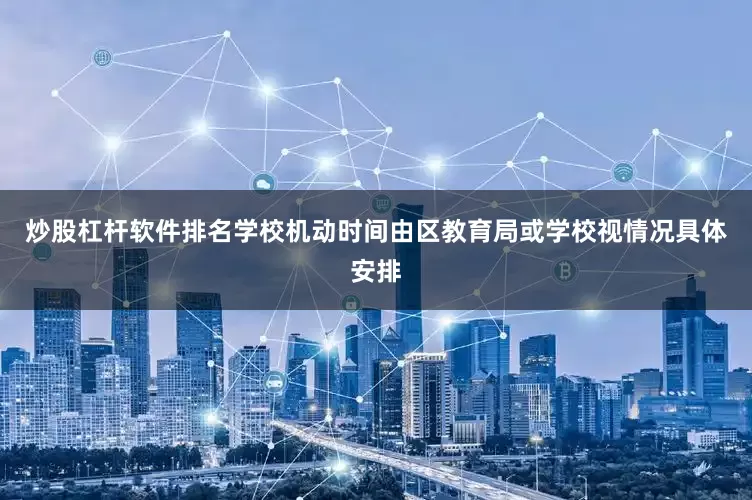 炒股杠杆软件排名学校机动时间由区教育局或学校视情况具体安排