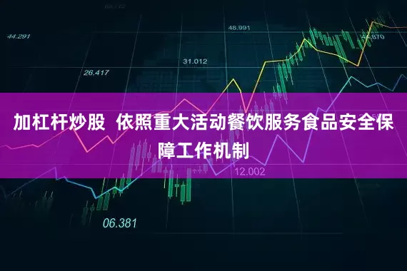 加杠杆炒股  依照重大活动餐饮服务食品安全保障工作机制