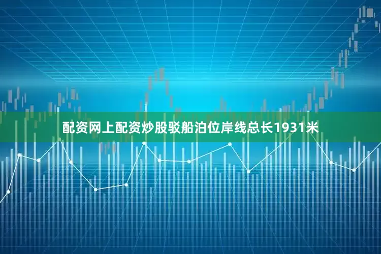 配资网上配资炒股驳船泊位岸线总长1931米