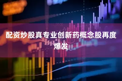 配资炒股真专业创新药概念股再度爆发