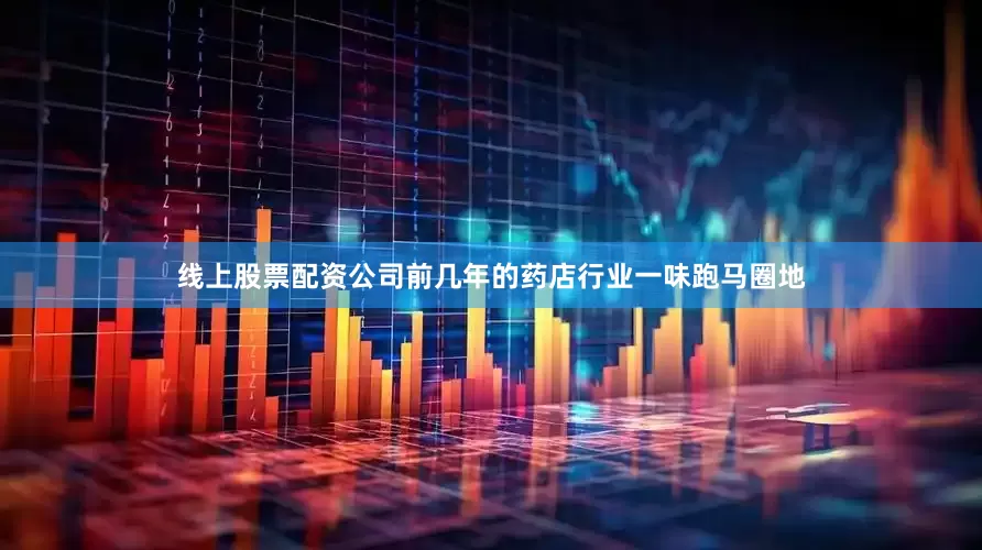 线上股票配资公司前几年的药店行业一味跑马圈地