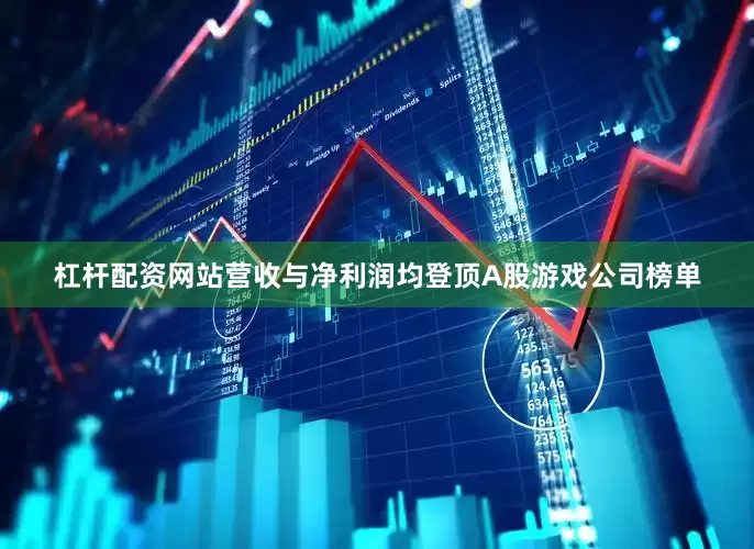 杠杆配资网站营收与净利润均登顶A股游戏公司榜单