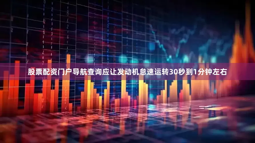 股票配资门户导航查询应让发动机怠速运转30秒到1分钟左右