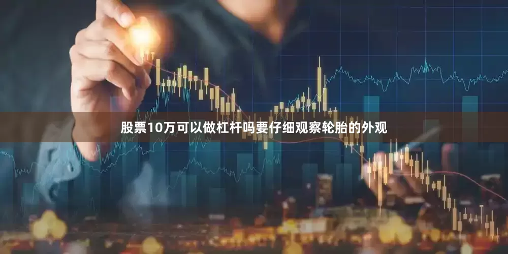 股票10万可以做杠杆吗要仔细观察轮胎的外观