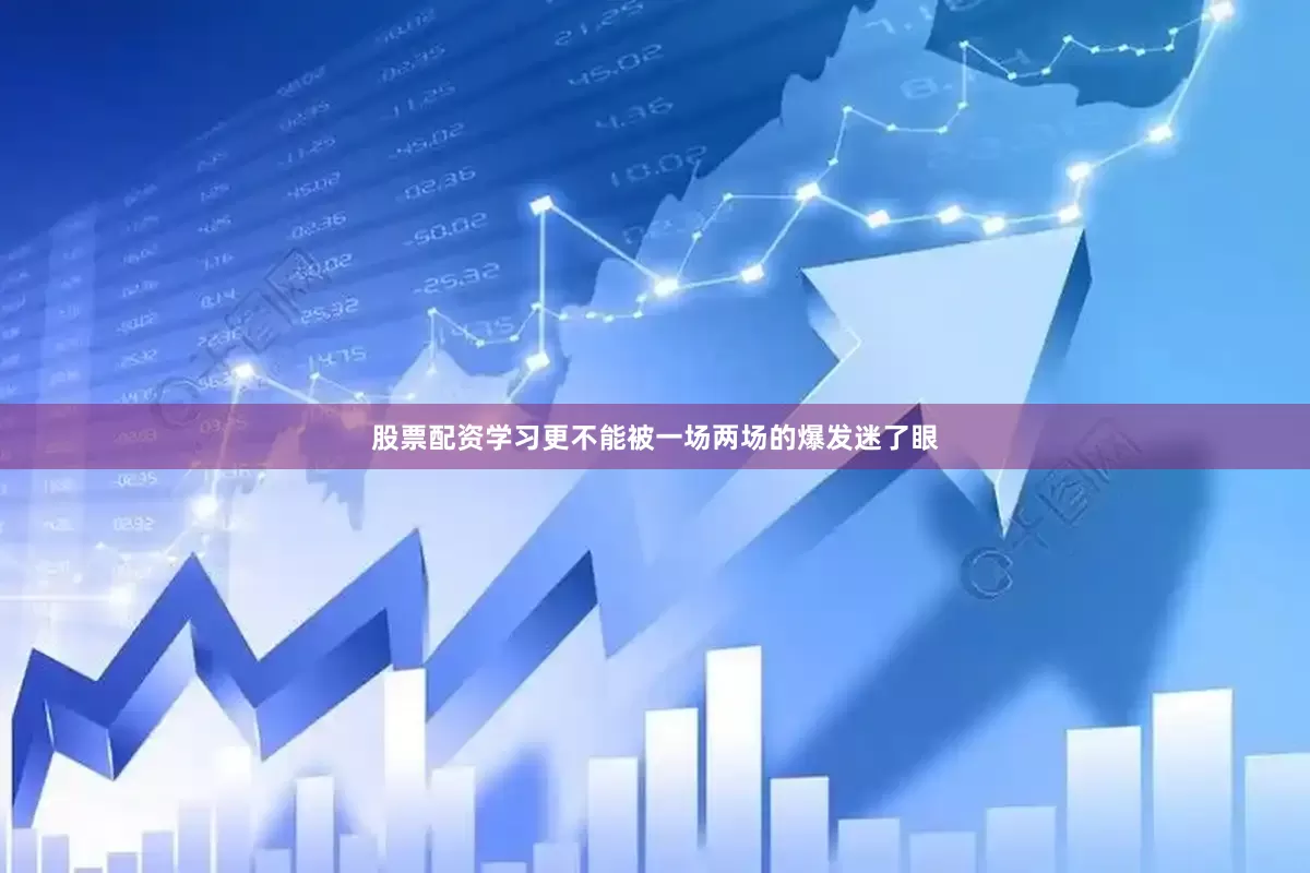 股票配资学习更不能被一场两场的爆发迷了眼