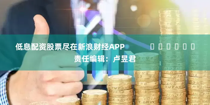 低息配资股票尽在新浪财经APP            						责任编辑：卢昱君
