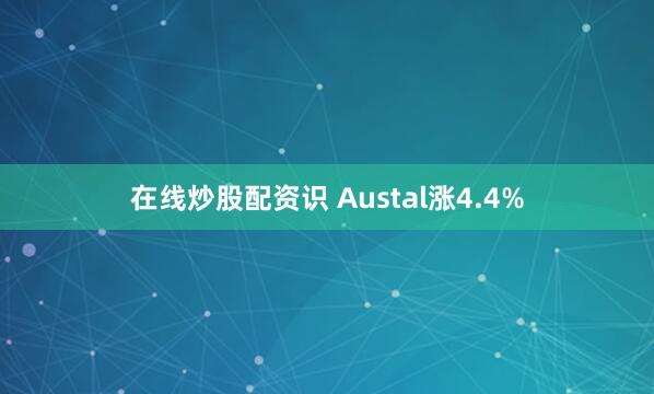 在线炒股配资识 Austal涨4.4%