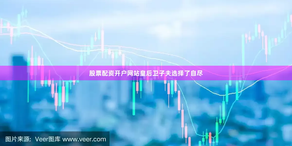 股票配资开户网站皇后卫子夫选择了自尽