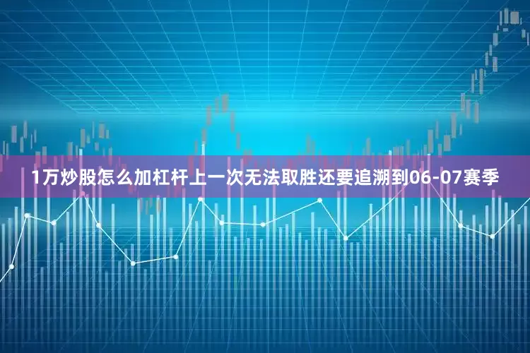 1万炒股怎么加杠杆上一次无法取胜还要追溯到06-07赛季