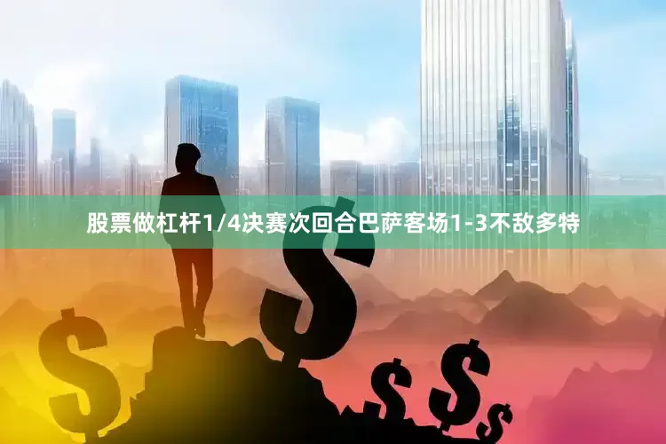 股票做杠杆1/4决赛次回合巴萨客场1-3不敌多特