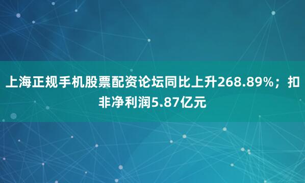 上海正规手机股票配资论坛同比上升268.89%；扣非净利润5.87亿元