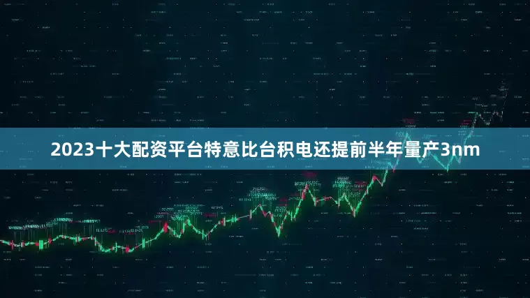 2023十大配资平台特意比台积电还提前半年量产3nm