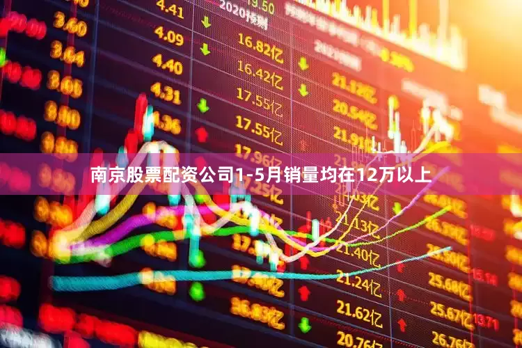 南京股票配资公司1-5月销量均在12万以上