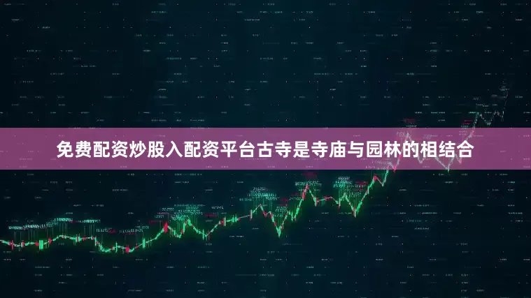 免费配资炒股入配资平台古寺是寺庙与园林的相结合