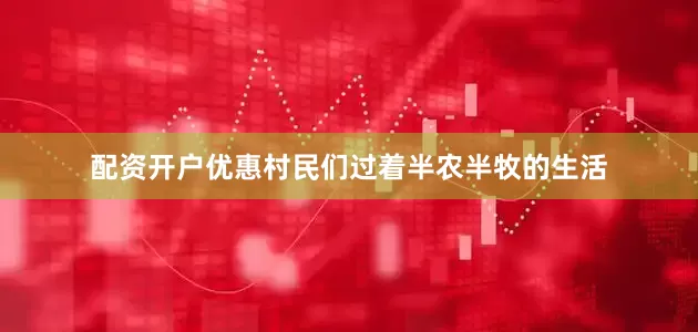 配资开户优惠村民们过着半农半牧的生活