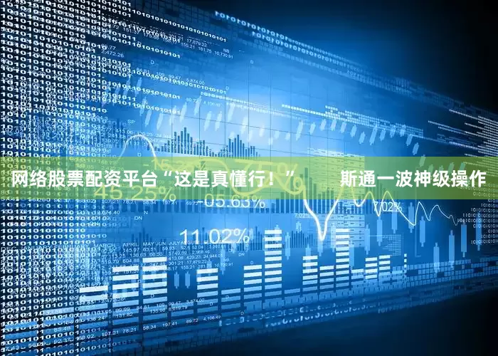 网络股票配资平台“这是真懂行！”        斯通一波神级操作