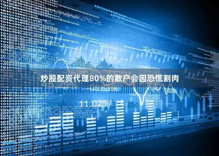 炒股配资代理80%的散户会因恐慌割肉