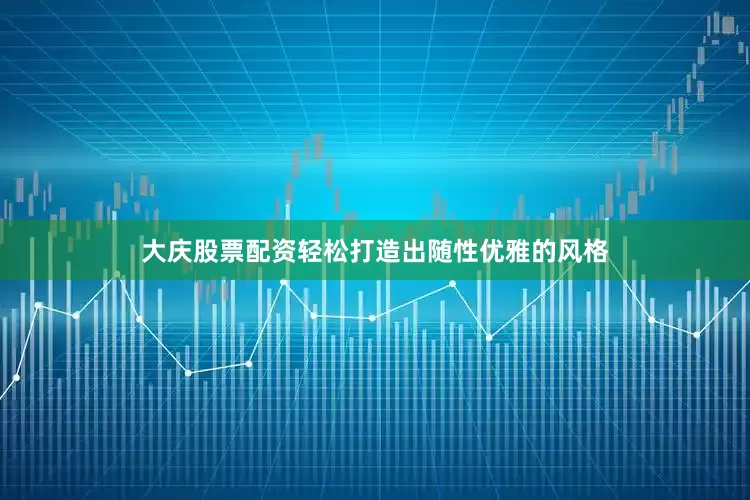 大庆股票配资轻松打造出随性优雅的风格