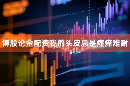 博股论金配资我的头皮总是瘙痒难耐