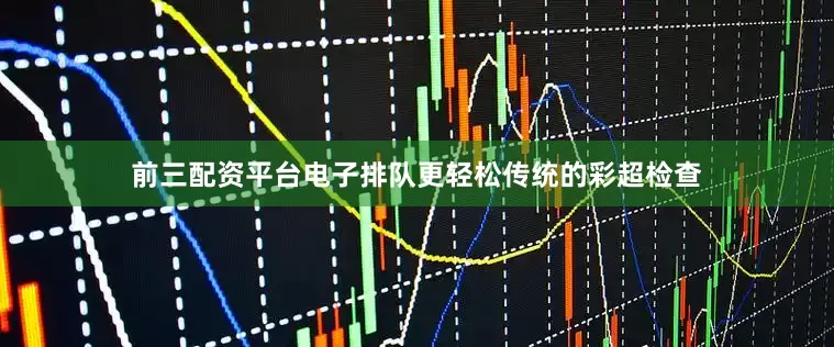 前三配资平台电子排队更轻松传统的彩超检查