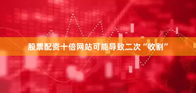 股票配资十倍网站可能导致二次“收割”