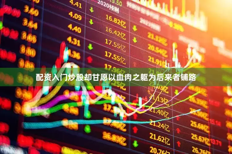 配资入门炒股却甘愿以血肉之躯为后来者铺路