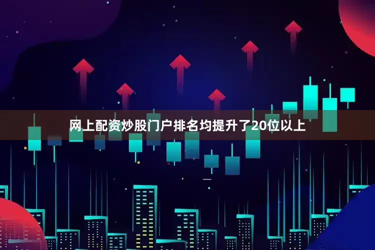 网上配资炒股门户排名均提升了20位以上