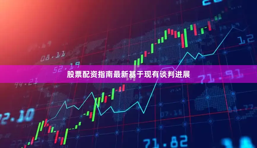股票配资指南最新　　基于现有谈判进展