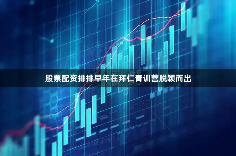 股票配资排排早年在拜仁青训营脱颖而出