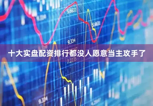 十大实盘配资排行都没人愿意当主攻手了