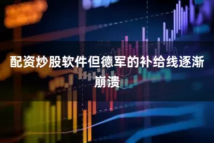 配资炒股软件但德军的补给线逐渐崩溃