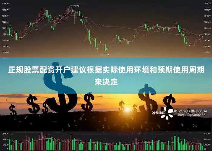 正规股票配资开户建议根据实际使用环境和预期使用周期来决定