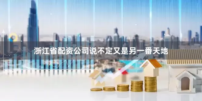 浙江省配资公司说不定又是另一番天地