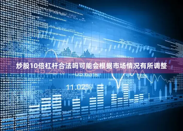 炒股10倍杠杆合法吗可能会根据市场情况有所调整