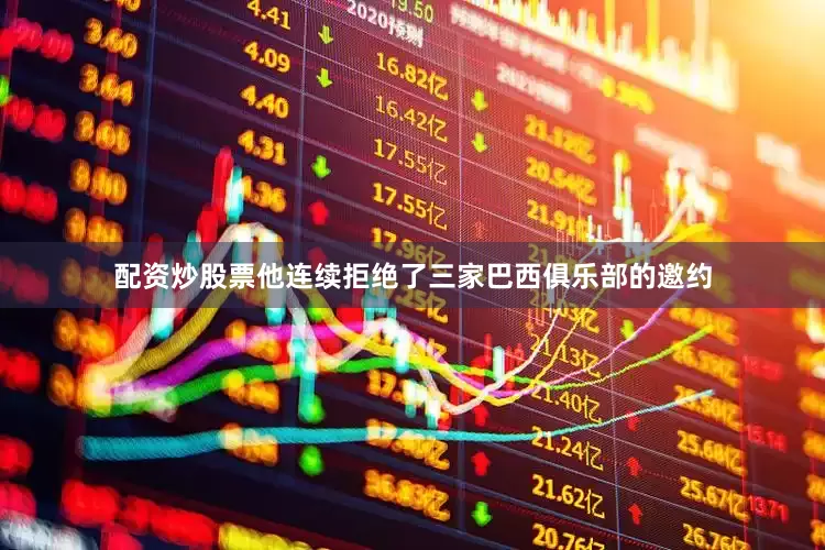 配资炒股票他连续拒绝了三家巴西俱乐部的邀约