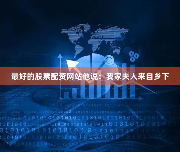 最好的股票配资网站他说：我家夫人来自乡下