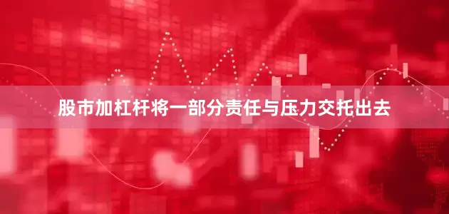 股市加杠杆将一部分责任与压力交托出去