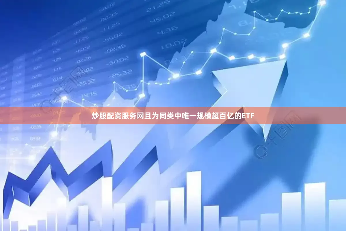 炒股配资服务网且为同类中唯一规模超百亿的ETF