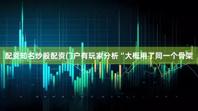 配资知名炒股配资门户有玩家分析“大概用了同一个骨架